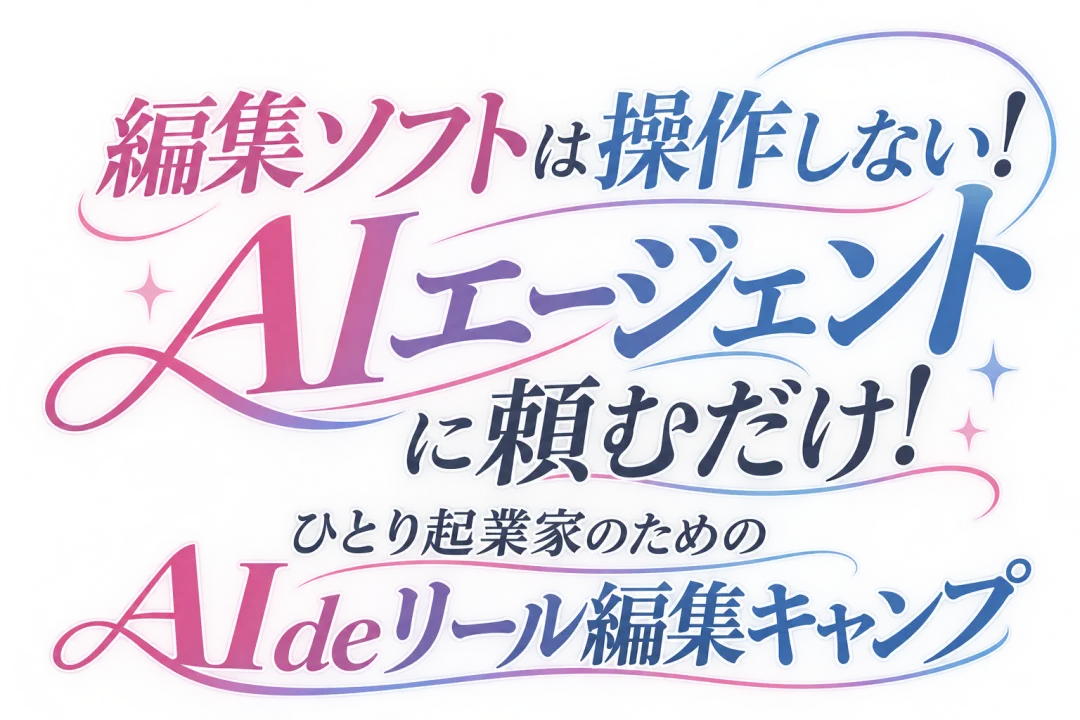編集ソフトは操作しない！ AIエージェントに頼むだけ！ ひとり起業家のための AIdeリール編集キャンプ